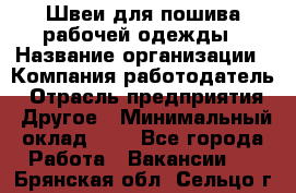 Швеи для пошива рабочей одежды › Название организации ­ Компания-работодатель › Отрасль предприятия ­ Другое › Минимальный оклад ­ 1 - Все города Работа » Вакансии   . Брянская обл.,Сельцо г.